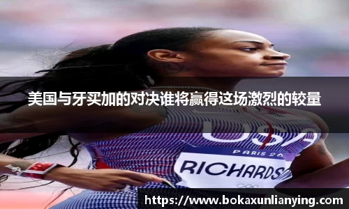 美国与牙买加的对决谁将赢得这场激烈的较量