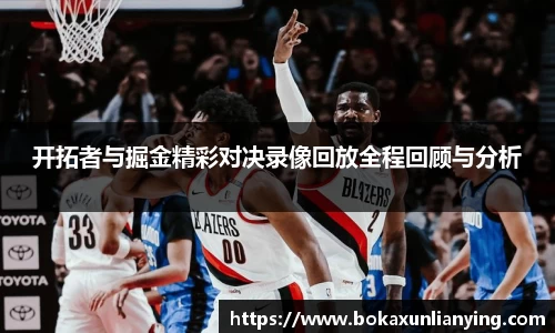 开拓者与掘金精彩对决录像回放全程回顾与分析