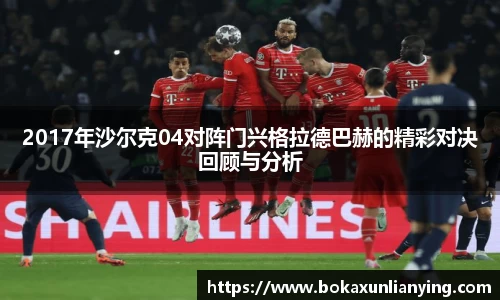 2017年沙尔克04对阵门兴格拉德巴赫的精彩对决回顾与分析