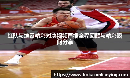 红队与埃及精彩对决视频直播全程回顾与精彩瞬间分享