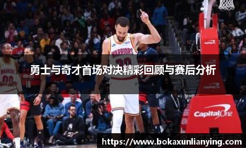 勇士与奇才首场对决精彩回顾与赛后分析