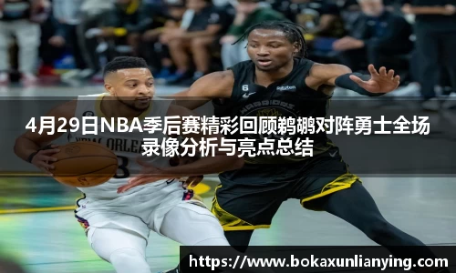 4月29日NBA季后赛精彩回顾鹈鹕对阵勇士全场录像分析与亮点总结
